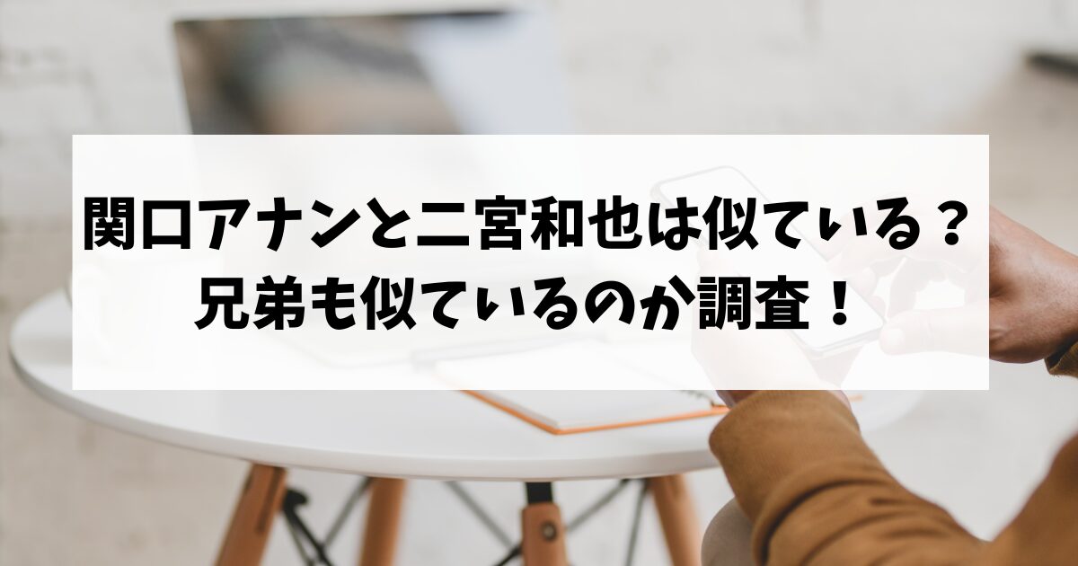関口アナンと二宮和也は似ている？兄弟も似ているのか調査！